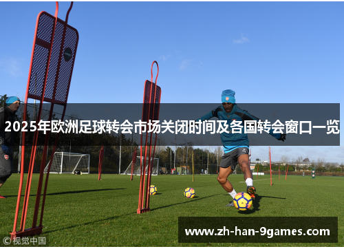 2025年欧洲足球转会市场关闭时间及各国转会窗口一览