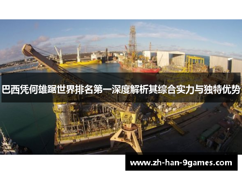 巴西凭何雄踞世界排名第一深度解析其综合实力与独特优势