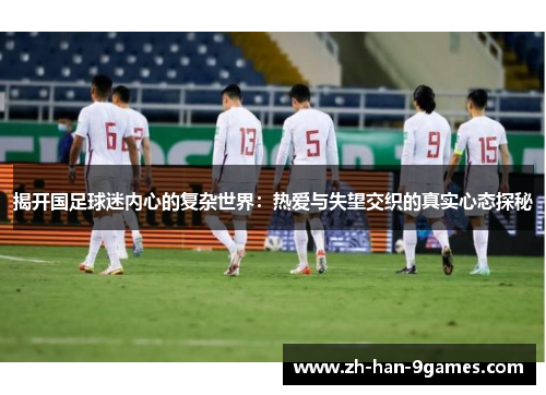 揭开国足球迷内心的复杂世界：热爱与失望交织的真实心态探秘