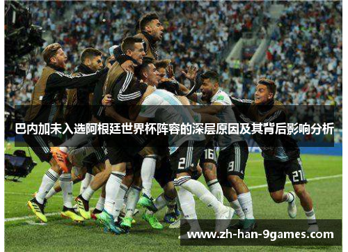 巴内加未入选阿根廷世界杯阵容的深层原因及其背后影响分析