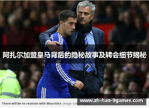 阿扎尔加盟皇马背后的隐秘故事及转会细节揭秘