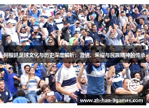 阿根廷足球文化与历史深度解析：激情、荣耀与民族精神的传承