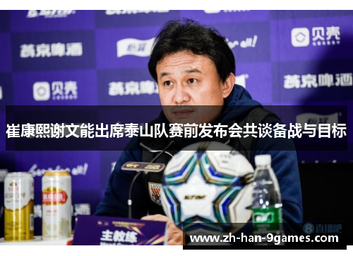 崔康熙谢文能出席泰山队赛前发布会共谈备战与目标