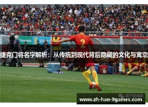 捷克门将名字解析：从传统到现代背后隐藏的文化与寓意