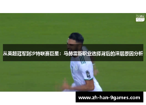 从英超冠军到沙特联赛巨星：马赫雷斯职业选择背后的深层原因分析