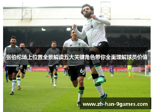 张伯伦场上位置全景解读五大关键角色带你全面理解球员价值 张伯伦场上位置全景解读五大关键角色带你全面理解球员价值