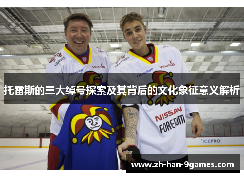 托雷斯的三大绰号探索及其背后的文化象征意义解析