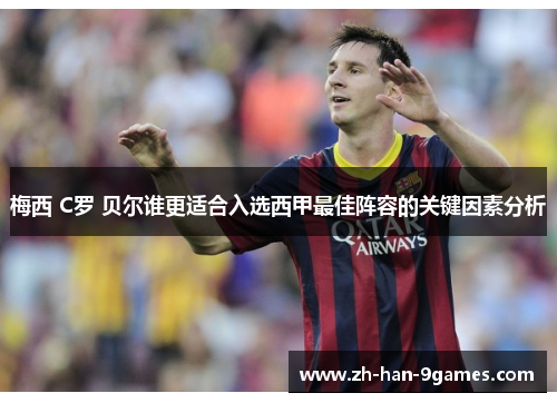 梅西 C罗 贝尔谁更适合入选西甲最佳阵容的关键因素分析 梅西 C罗 贝尔谁更适合入选西甲最佳阵容的关键因素分析
