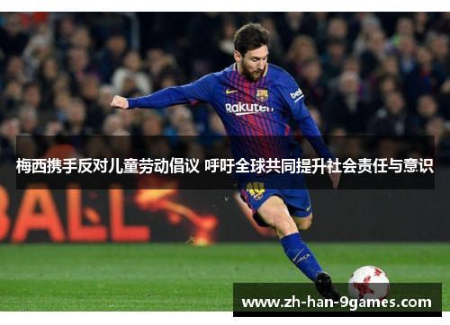 梅西携手反对儿童劳动倡议 呼吁全球共同提升社会责任与意识 梅西携手反对儿童劳动倡议 呼吁全球共同提升社会责任与意识