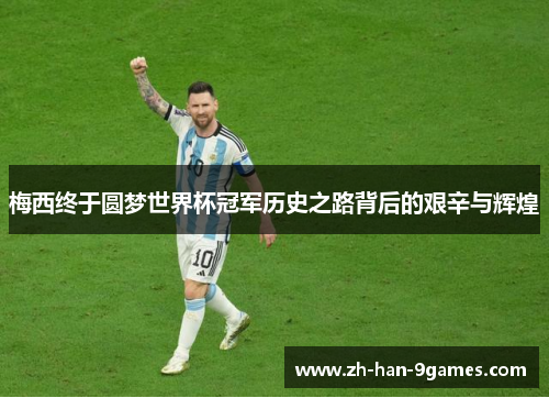 梅西终于圆梦世界杯冠军历史之路背后的艰辛与辉煌