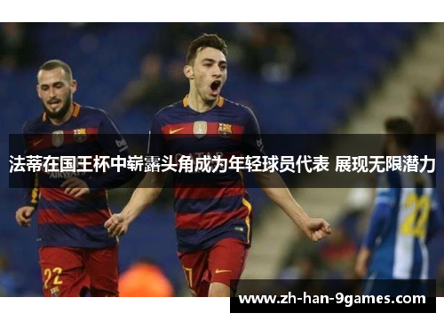 法蒂在国王杯中崭露头角成为年轻球员代表 展现无限潜力