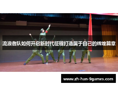 流浪者队如何开启新时代征程打造属于自己的辉煌篇章 流浪者队如何开启新时代征程打造属于自己的辉煌篇章
