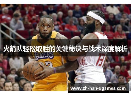 火箭队轻松取胜的关键秘诀与战术深度解析 火箭队轻松取胜的关键秘诀与战术深度解析