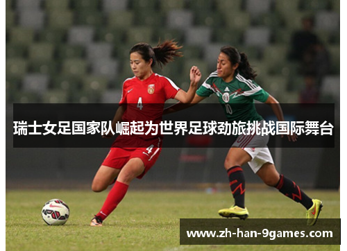 瑞士女足国家队崛起为世界足球劲旅挑战国际舞台