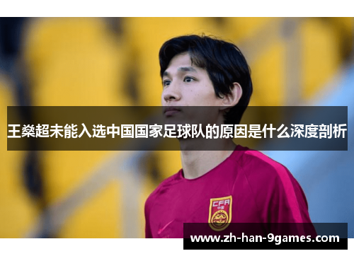 王燊超未能入选中国国家足球队的原因是什么深度剖析 王燊超未能入选中国国家足球队的原因是什么深度剖析