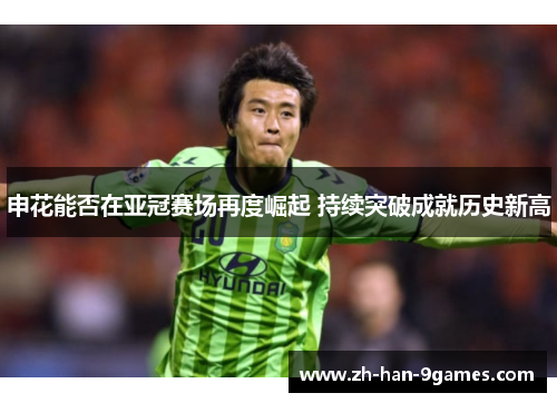 申花能否在亚冠赛场再度崛起 持续突破成就历史新高 申花能否在亚冠赛场再度崛起 持续突破成就历史新高