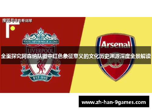 全面探究阿森纳队徽中红色象征意义的文化历史渊源深度全景解读