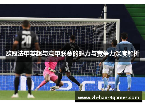 欧冠法甲英超与意甲联赛的魅力与竞争力深度解析