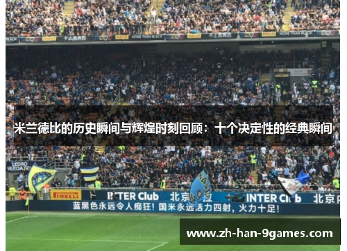 米兰德比的历史瞬间与辉煌时刻回顾：十个决定性的经典瞬间
