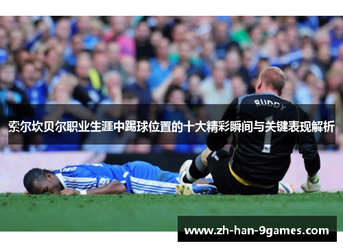 索尔坎贝尔职业生涯中踢球位置的十大精彩瞬间与关键表现解析