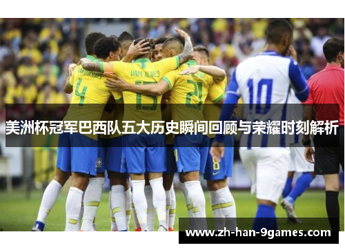 美洲杯冠军巴西队五大历史瞬间回顾与荣耀时刻解析