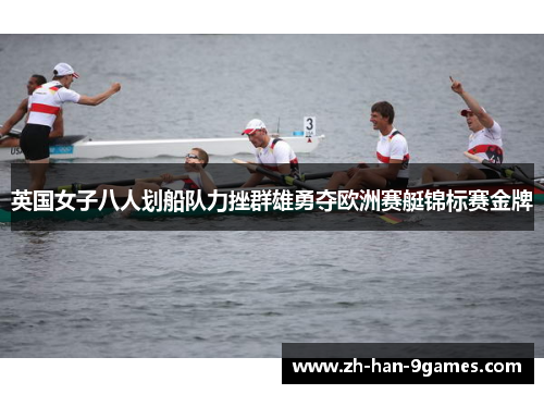 英国女子八人划船队力挫群雄勇夺欧洲赛艇锦标赛金牌
