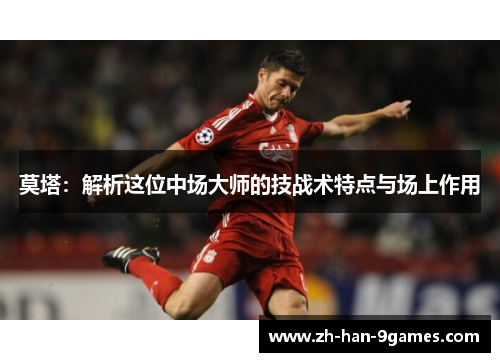 莫塔：解析这位中场大师的技战术特点与场上作用