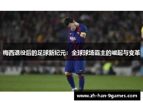 梅西退役后的足球新纪元：全球球场霸主的崛起与变革