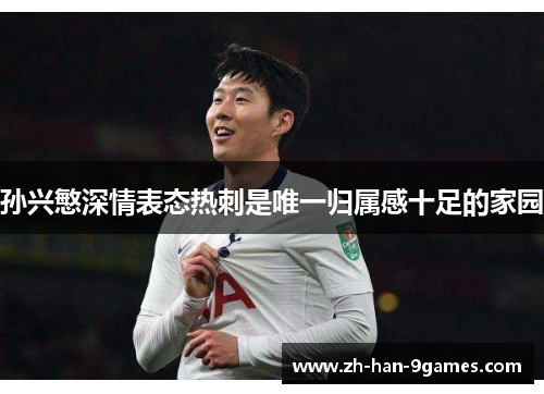 孙兴慜深情表态热刺是唯一归属感十足的家园 孙兴慜深情表态热刺是唯一归属感十足的家园