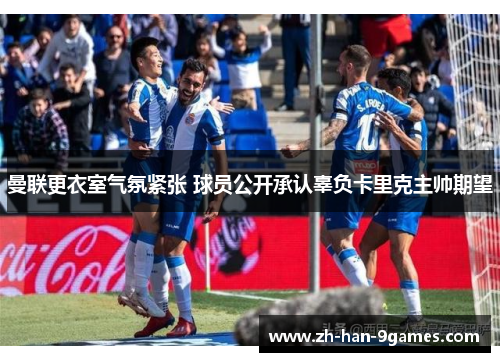 曼联更衣室气氛紧张 球员公开承认辜负卡里克主帅期望 曼联更衣室气氛紧张 球员公开承认辜负卡里克主帅期望