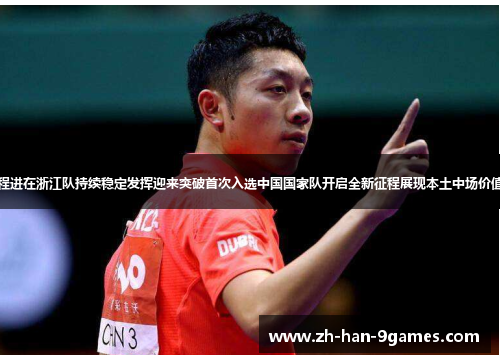 程进在浙江队持续稳定发挥迎来突破首次入选中国国家队开启全新征程展现本土中场价值
