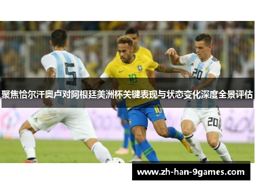 聚焦恰尔汗奥卢对阿根廷美洲杯关键表现与状态变化深度全景评估 聚焦恰尔汗奥卢对阿根廷美洲杯关键表现与状态变化深度全景评估