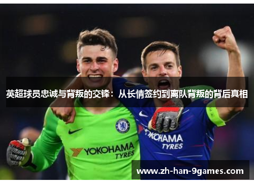 英超球员忠诚与背叛的交锋:从长情签约到离队背叛的背后真相 英超球员忠诚与背叛的交锋:从长情签约到离队背叛的背后真相