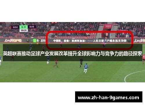 英超联赛推动足球产业发展改革提升全球影响力与竞争力的路径探索 英超联赛推动足球产业发展改革提升全球影响力与竞争力的路径探索