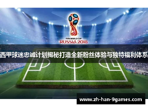 西甲球迷忠诚计划揭秘打造全新粉丝体验与独特福利体系 西甲球迷忠诚计划揭秘打造全新粉丝体验与独特福利体系