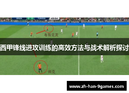 西甲锋线进攻训练的高效方法与战术解析探讨 西甲锋线进攻训练的高效方法与战术解析探讨