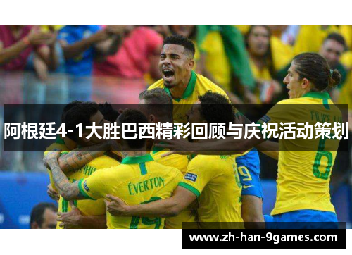 阿根廷4-1大胜巴西精彩回顾与庆祝活动策划 阿根廷4-1大胜巴西精彩回顾与庆祝活动策划