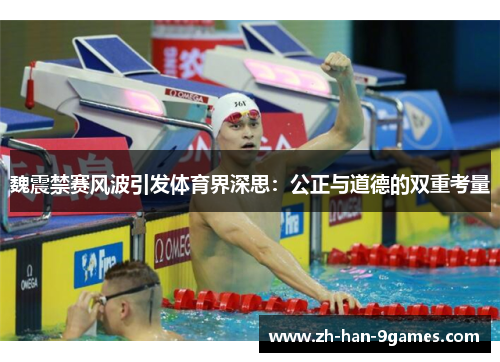 魏震禁赛风波引发体育界深思:公正与道德的双重考量 魏震禁赛风波引发体育界深思:公正与道德的双重考量