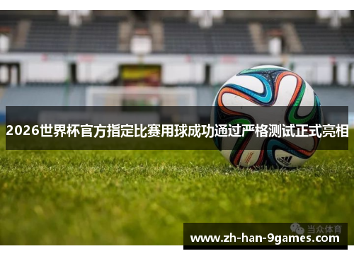 2026世界杯官方指定比赛用球成功通过严格测试正式亮相 2026世界杯官方指定比赛用球成功通过严格测试正式亮相